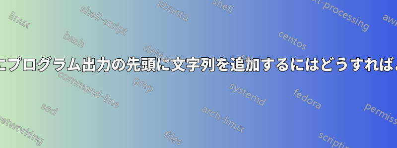 行全体を待たずにプログラム出力の先頭に文字列を追加するにはどうすればよいでしょうか?