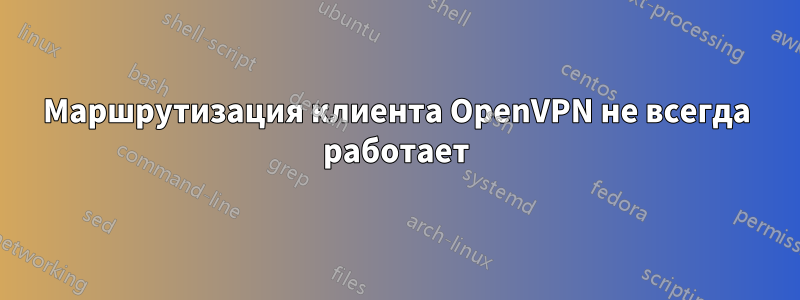 Маршрутизация клиента OpenVPN не всегда работает