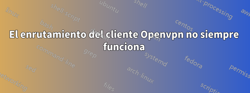 El enrutamiento del cliente Openvpn no siempre funciona