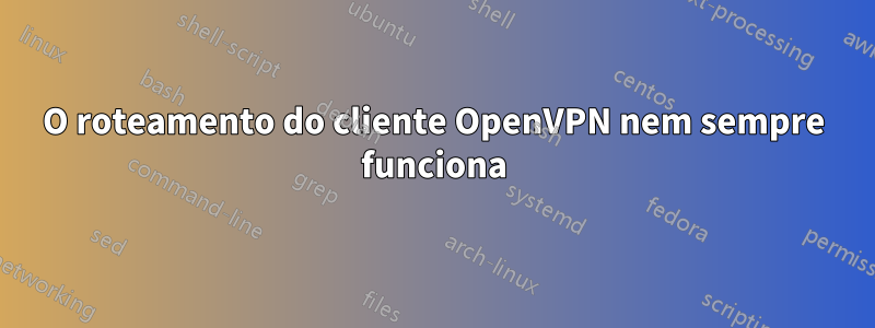 O roteamento do cliente OpenVPN nem sempre funciona