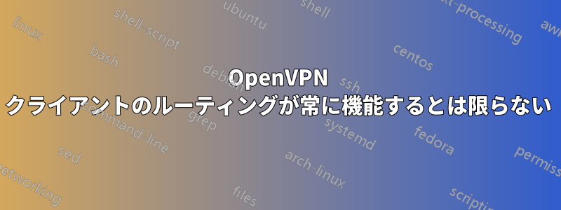 OpenVPN クライアントのルーティングが常に機能するとは限らない