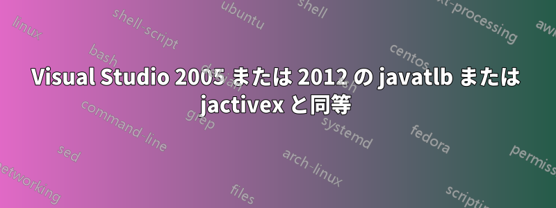 Visual Studio 2005 または 2012 の javatlb または jactivex と同等