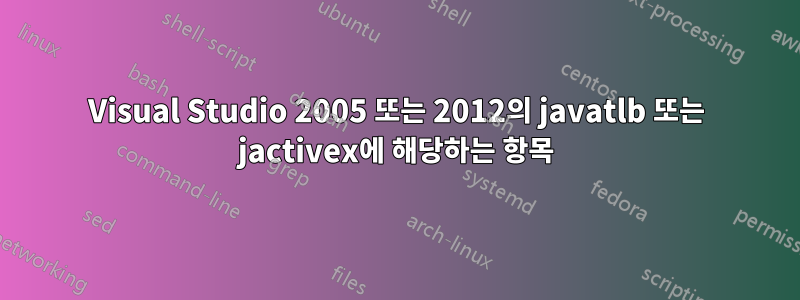 Visual Studio 2005 또는 2012의 javatlb 또는 jactivex에 해당하는 항목