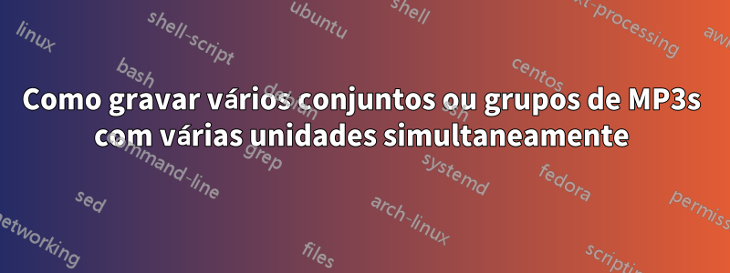 Como gravar vários conjuntos ou grupos de MP3s com várias unidades simultaneamente