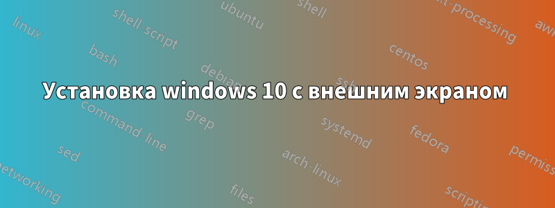 Установка windows 10 с внешним экраном