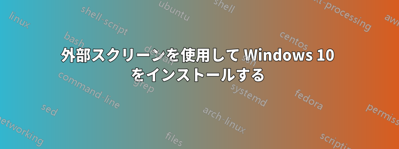 外部スクリーンを使用して Windows 10 をインストールする