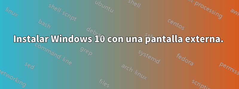 Instalar Windows 10 con una pantalla externa.