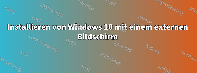 Installieren von Windows 10 mit einem externen Bildschirm