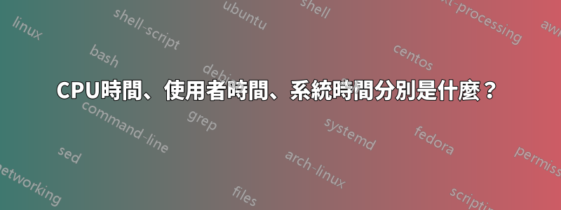 CPU時間、使用者時間、系統時間分別是什麼？