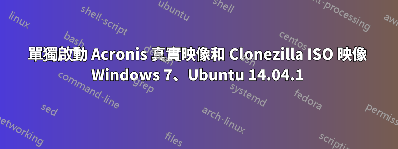 單獨啟動 Acronis 真實映像和 Clonezilla ISO 映像 Windows 7、Ubuntu 14.04.1