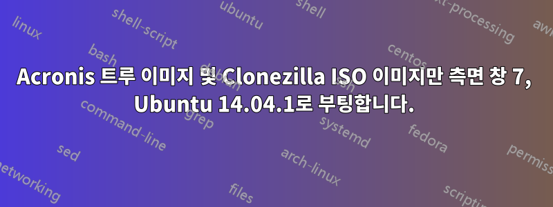 Acronis 트루 이미지 및 Clonezilla ISO 이미지만 측면 창 7, Ubuntu 14.04.1로 부팅합니다.