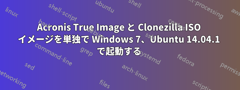 Acronis True Image と Clonezilla ISO イメージを単独で Windows 7、Ubuntu 14.04.1 で起動する