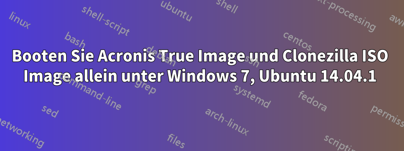 Booten Sie Acronis True Image und Clonezilla ISO Image allein unter Windows 7, Ubuntu 14.04.1