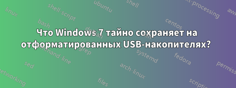 Что Windows 7 тайно сохраняет на отформатированных USB-накопителях? 