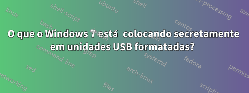 O que o Windows 7 está colocando secretamente em unidades USB formatadas? 