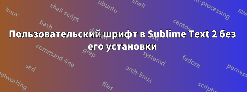 Пользовательский шрифт в Sublime Text 2 без его установки