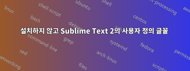 설치하지 않고 Sublime Text 2의 사용자 정의 글꼴