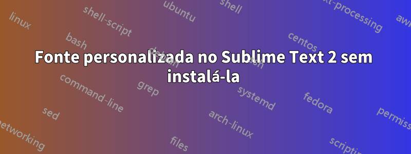 Fonte personalizada no Sublime Text 2 sem instalá-la