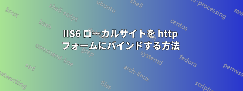 IIS6 ローカルサイトを http フォームにバインドする方法