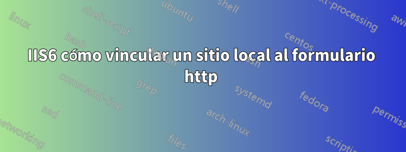 IIS6 cómo vincular un sitio local al formulario http