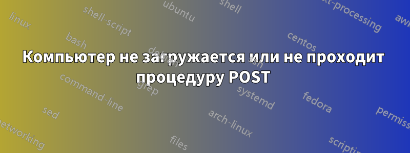 Компьютер не загружается или не проходит процедуру POST