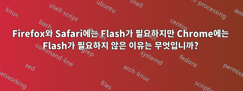 Firefox와 Safari에는 Flash가 필요하지만 Chrome에는 Flash가 필요하지 않은 이유는 무엇입니까?