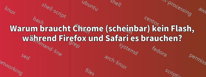 Warum braucht Chrome (scheinbar) kein Flash, während Firefox und Safari es brauchen?