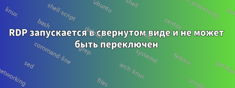 RDP запускается в свернутом виде и не может быть переключен