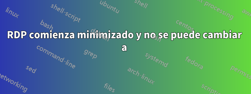 RDP comienza minimizado y no se puede cambiar a