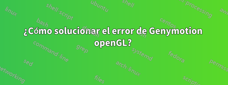 ¿Cómo solucionar el error de Genymotion openGL?