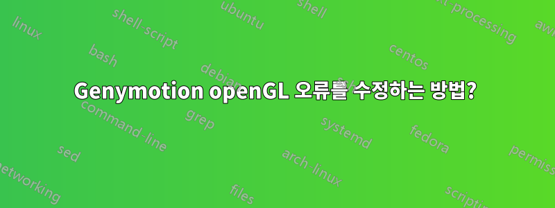 Genymotion openGL 오류를 수정하는 방법?