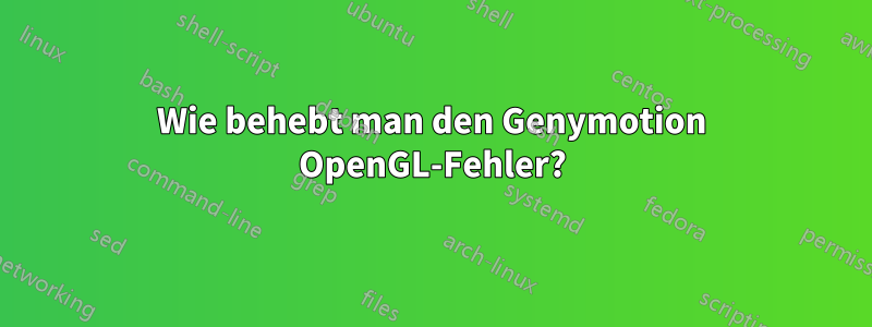 Wie behebt man den Genymotion OpenGL-Fehler?