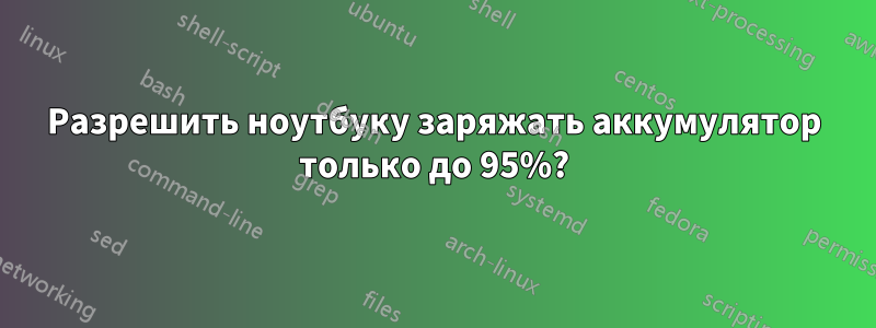 Разрешить ноутбуку заряжать аккумулятор только до 95%?