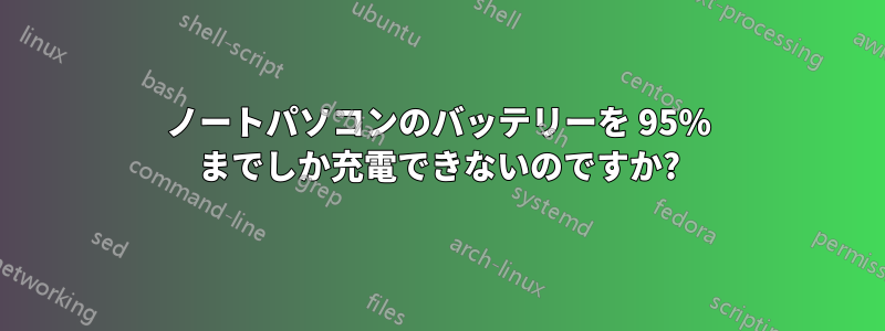 ノートパソコンのバッテリーを 95% までしか充電できないのですか?