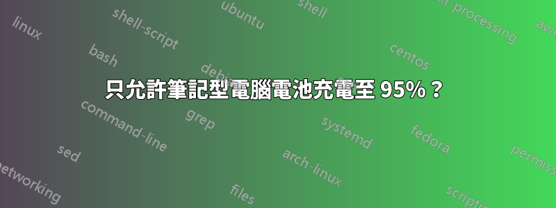 只允許筆記型電腦電池充電至 95%？