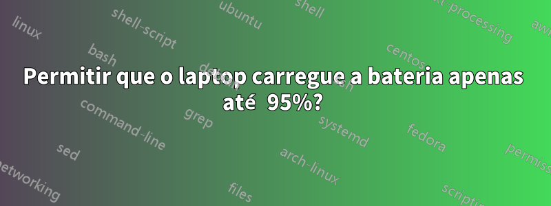 Permitir que o laptop carregue a bateria apenas até 95%?