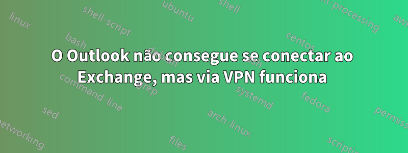 O Outlook não consegue se conectar ao Exchange, mas via VPN funciona