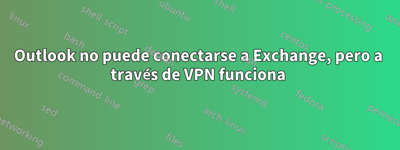 Outlook no puede conectarse a Exchange, pero a través de VPN funciona