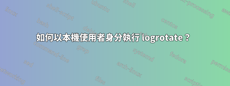 如何以本機使用者身分執行 logrotate？