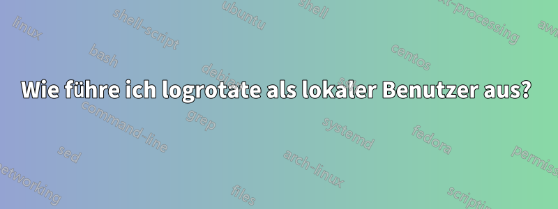 Wie führe ich logrotate als lokaler Benutzer aus?