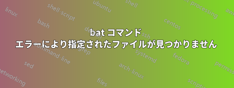 bat コマンド エラーにより指定されたファイルが見つかりません