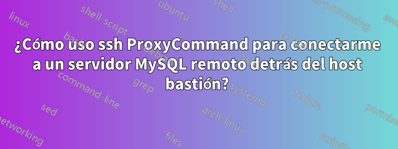 ¿Cómo uso ssh ProxyCommand para conectarme a un servidor MySQL remoto detrás del host bastión?