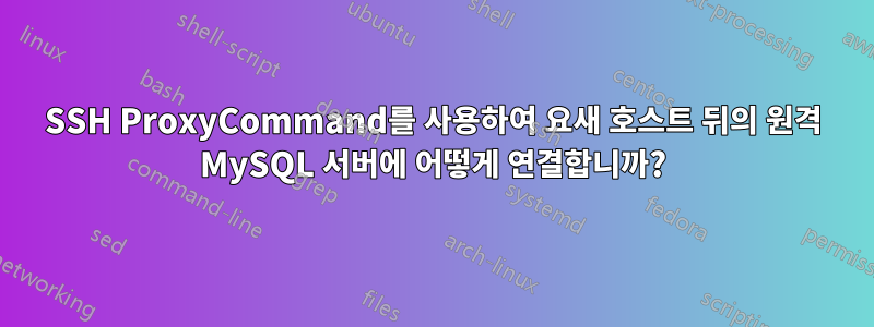 SSH ProxyCommand를 사용하여 요새 호스트 뒤의 원격 MySQL 서버에 어떻게 연결합니까?