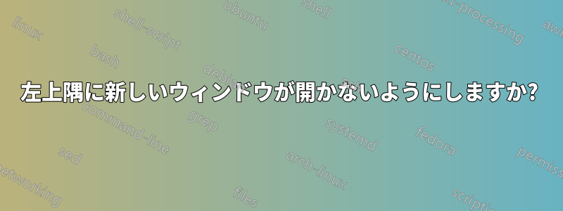 左上隅に新しいウィンドウが開かないようにしますか?