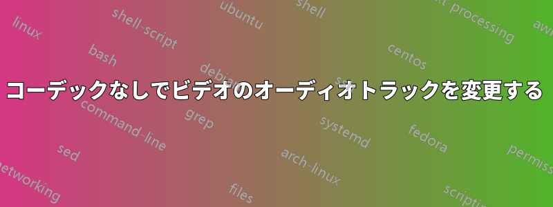 コーデックなしでビデオのオーディオトラックを変更する