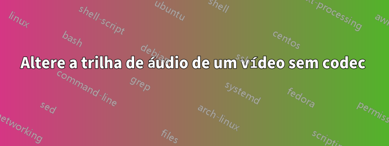 Altere a trilha de áudio de um vídeo sem codec