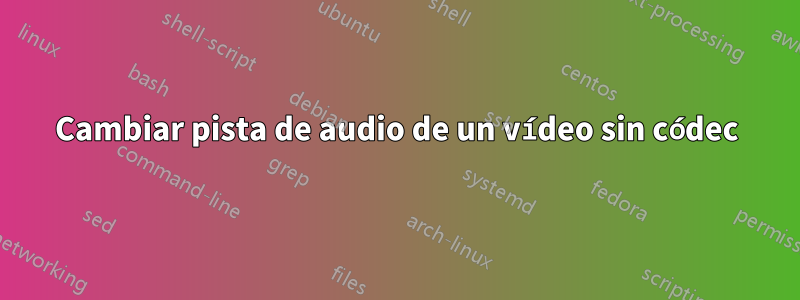 Cambiar pista de audio de un vídeo sin códec