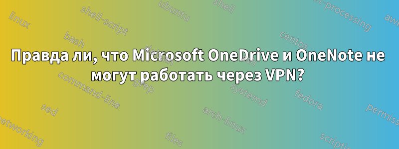 Правда ли, что Microsoft OneDrive и OneNote не могут работать через VPN?