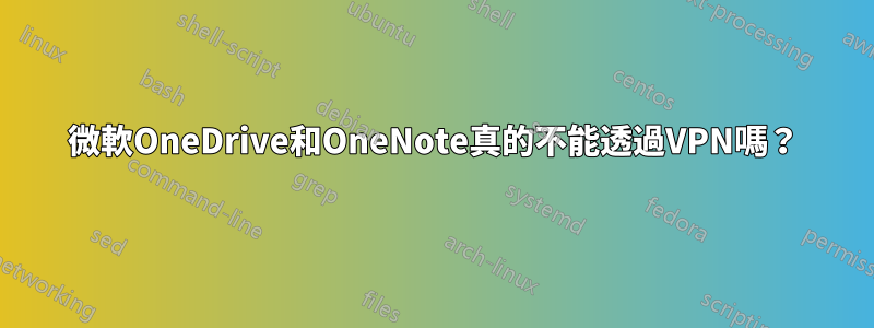 微軟OneDrive和OneNote真的不能透過VPN嗎？