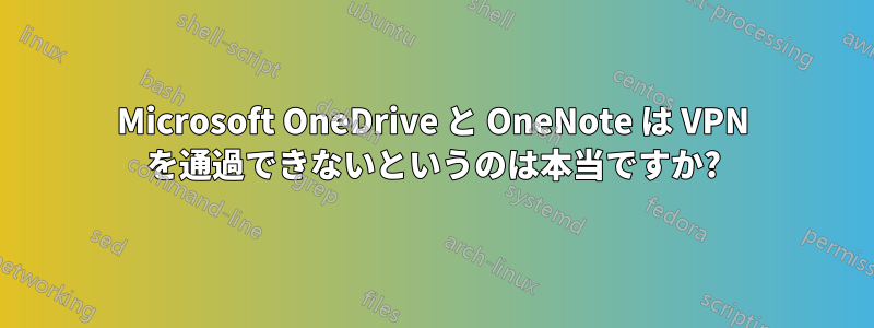 Microsoft OneDrive と OneNote は VPN を通過できないというのは本当ですか?